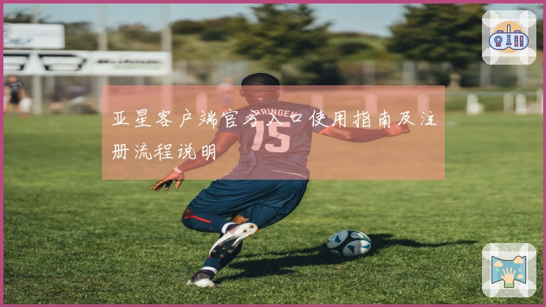 亚星客户端官方入口使用指南及注册流程说明