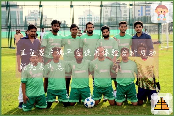 亚星客户端平台使用体验分析与功能亮点汇总