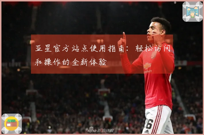 亚星官方站点使用指南：轻松访问和操作的全新体验