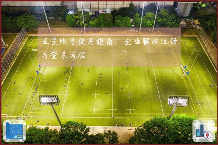 亚星账号使用指南：全面解读注册与登录流程