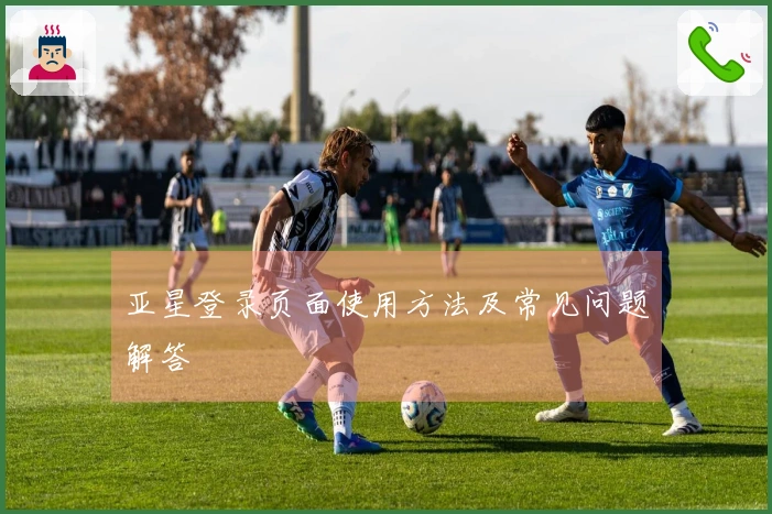 亚星登录页面使用方法及常见问题解答
