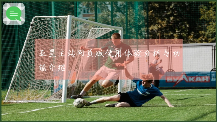 亚星主站网页版使用体验分析与功能介绍