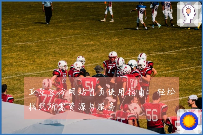 亚星官方网站首页使用指南：轻松找到所需资源与服务