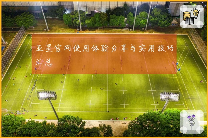 亚星官网使用体验分享与实用技巧汇总