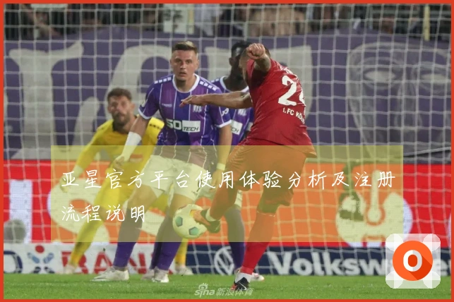 亚星官方平台使用体验分析及注册流程说明