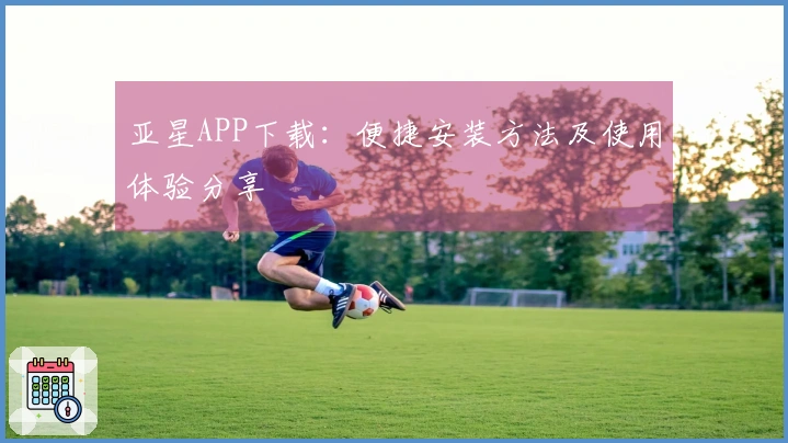 亚星APP下载：便捷安装方法及使用体验分享