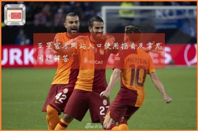 亚星官方网站入口使用指南及常见问题解答