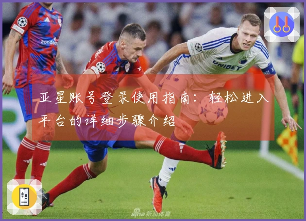亚星账号登录使用指南：轻松进入平台的详细步骤介绍